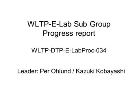 WLTP-E-Lab Sub Group Progress report WLTP-DTP-E-LabProc-034 Leader: Per Ohlund / Kazuki Kobayashi.