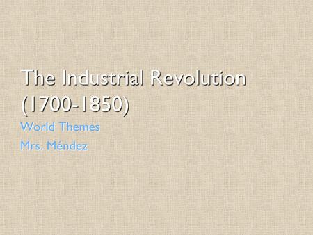 The Industrial Revolution (1700-1850) World Themes Mrs. Méndez.