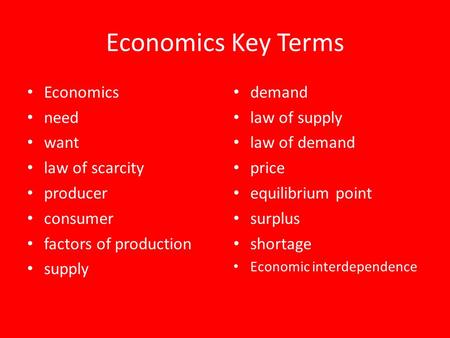 Economics Key Terms Economics need want law of scarcity producer consumer factors of production supply demand law of supply law of demand price equilibrium.