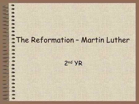 The Reformation – Martin Luther 2 nd YR. Who was he? He was the man who started the Reformation How? He was a German monk Got sick of abuses in the Catholic.