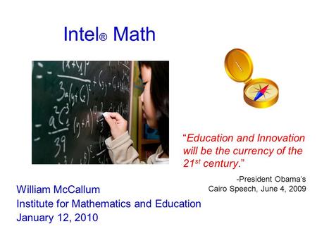 Intel ® Math William McCallum Institute for Mathematics and Education January 12, 2010 “Education and Innovation will be the currency of the 21 st century.”