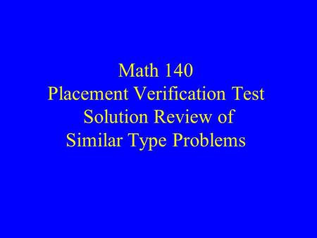 Math 140 Placement Verification Test Solution Review of Similar Type Problems.