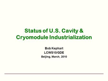 Status of U.S. Cavity & Cryomodule Industrialization Bob Kephart LCWS10/GDE Beijing, March, 2010.