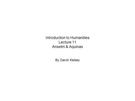 Introduction to Humanities Lecture 11 Anselm & Aquinas By David Kelsey.