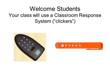 Welcome Students Your class will use a Classroom Response System (“clickers”)