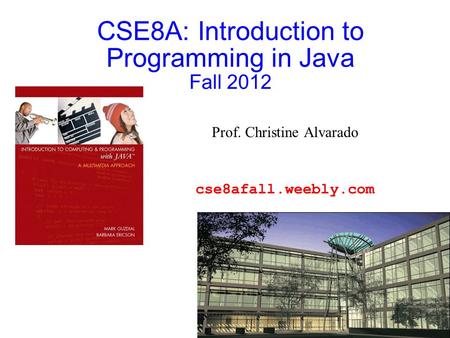 CSE8A: Introduction to Programming in Java Fall 2012 Prof. Christine Alvarado cse8afall.weebly.com.