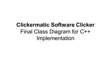 Final Class Diagram for C++ Implementation Clickermatic Software Clicker.