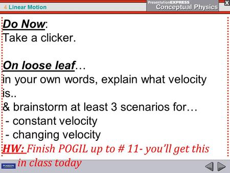 4 Linear Motion Do Now: Take a clicker. On loose leaf… in your own words, explain what velocity is.. & brainstorm at least 3 scenarios for… - constant.