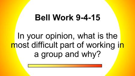 Bell Work 9-4-15 In your opinion, what is the most difficult part of working in a group and why?