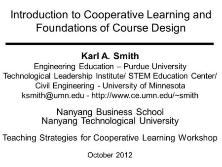 Introduction to Cooperative Learning and Foundations of Course Design Karl A. Smith Engineering Education – Purdue University Technological Leadership.