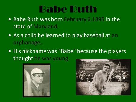 Babe Ruth Babe Ruth was born February 6,1895 in the state of Maryland.