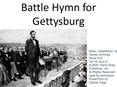 Battle Hymn for Gettysburg Music adapted/arr. by Teresa Jennings Music K-8, Vol.19, Num.3 © 2009 Plank Road Publishing, Inc. All Rights Reserved- used.