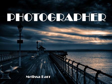 PHOTOGRAPHER Melissa Barr. Overview: Depending on the type of photographer, they capture pictures for a living. Photographers used special equipment to.