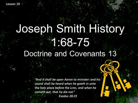 Lesson 19 Joseph Smith History 1:68-75 Doctrine and Covenants 13 “And it shall be upon Aaron to minister: and his sound shall be heard when he goeth in.