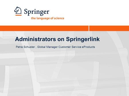 Administrators on Springerlink Petra Schuster, Global Manager Customer Service eProducts.