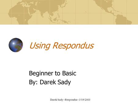 Darek Sady - Respondus - 3/19/2003 Using Respondus Beginner to Basic By: Darek Sady.