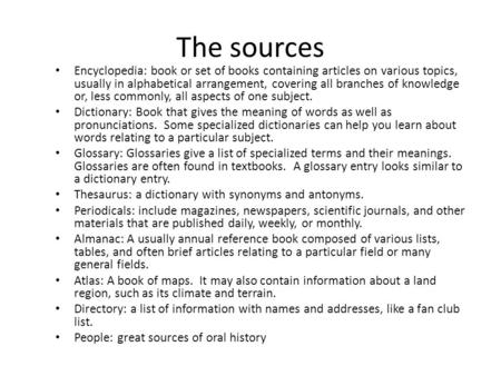 The sources Encyclopedia: book or set of books containing articles on various topics, usually in alphabetical arrangement, covering all branches of knowledge.