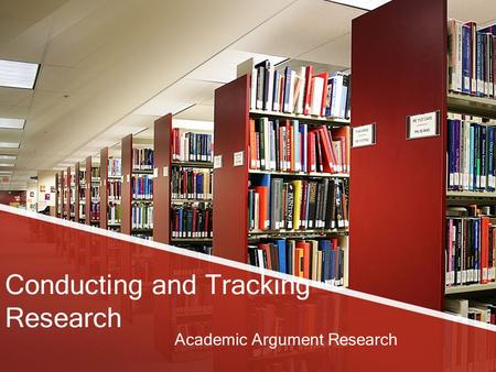 Conducting and Tracking Research Academic Argument Research.