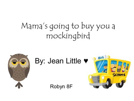 Mama’s going to buy you a mockingbird By: Jean Little ♥ Robyn 8F.