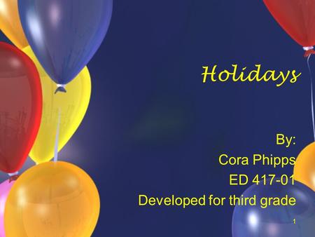 1 Holidays By: Cora Phipps ED 417-01 Developed for third grade.