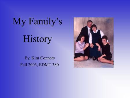 My Family’s History By, Kim Connors Fall 2003, EDMT 380.