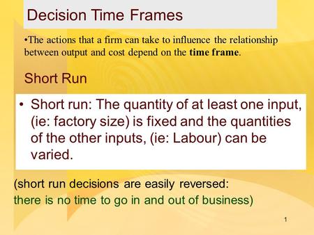 1 Short Run Short run: The quantity of at least one input, (ie: factory size) is fixed and the quantities of the other inputs, (ie: Labour) can be varied.