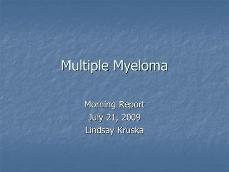 Multiple Myeloma Morning Report July 21, 2009 Lindsay Kruska.