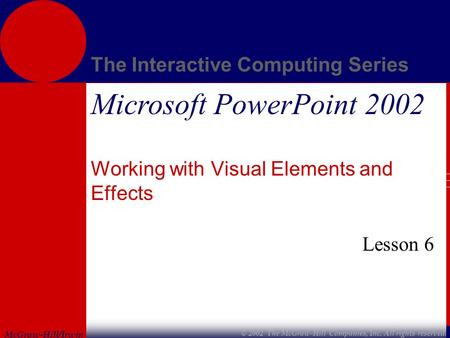 McGraw-Hill/Irwin The Interactive Computing Series © 2002 The McGraw-Hill Companies, Inc. All rights reserved. Microsoft PowerPoint 2002 Working with Visual.