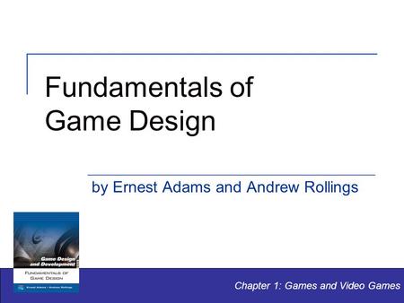 Fundamentals of Game Design by Ernest Adams and Andrew Rollings Chapter 1: Games and Video Games.