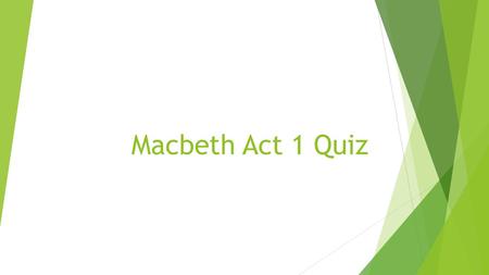 Macbeth Act 1 Quiz. Scenes i-iii  What is the name and title of the traitor whom the king had executed?  What country has been fighting them?  What.