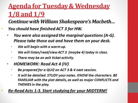 Agenda for Tuesday & Wednesday 1/8 and 1/9 Continue with William Shakespeare’s Macbeth… You should have finished ACT 3 for HW. You were also assigned the.