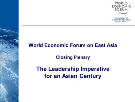 World Economic Forum World Economic Forum on East Asia Closing Plenary The Leadership Imperative for an Asian Century.