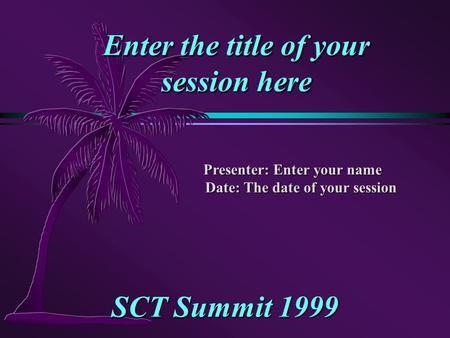 Enter the title of your session here SCT Summit 1999 Presenter: Enter your name Date: The date of your session.