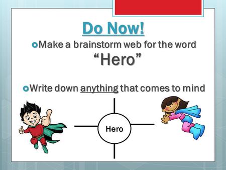 Do Now! Make a brainstorm web for the word “Hero”