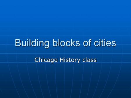 Building blocks of cities Chicago History class. Building BlockExplanationHow It Applies to Chicago 14 Building Blocks of Cities This is a 20-point activity.