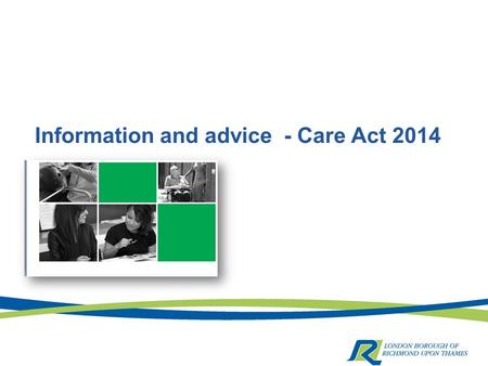 Information and advice - Care Act 2014. A vital component  Information and advice help to promote people’s wellbeing by increasing their ability to exercise.