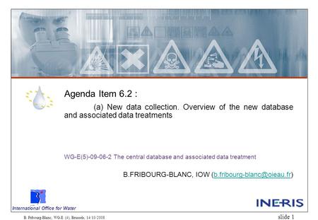 International Office for Water B. Fribourg-Blanc, WG-E (4), Brussels, 14/10/2008 slide 1 Agenda Item 6.2 : (a) New data collection. Overview of the new.