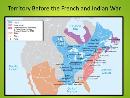 Territory Before the French and Indian War. The French and Indian War 1754- 1763.