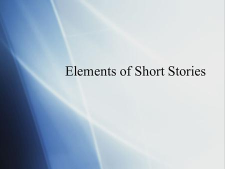 Elements of Short Stories. Setting  The time and location in which a story takes place.  For some stories the setting is very important, while for others.