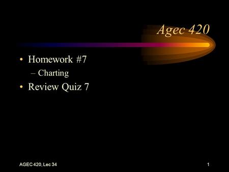 AGEC 420, Lec 341 Agec 420 Homework #7 –Charting Review Quiz 7.