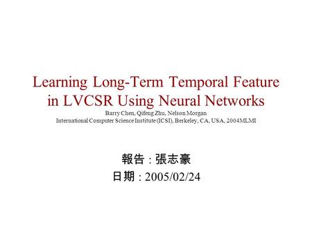 Learning Long-Term Temporal Feature in LVCSR Using Neural Networks Barry Chen, Qifeng Zhu, Nelson Morgan International Computer Science Institute (ICSI),