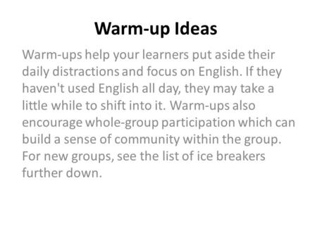 Warm-up Ideas Warm-ups help your learners put aside their daily distractions and focus on English. If they haven't used English all day, they may take.