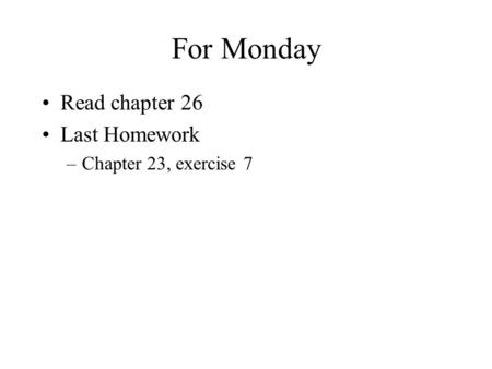 For Monday Read chapter 26 Last Homework –Chapter 23, exercise 7.