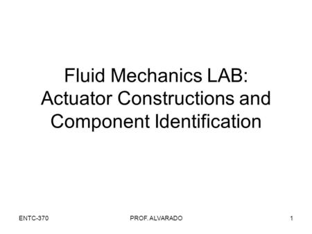 ENTC-370PROF. ALVARADO1 Fluid Mechanics LAB: Actuator Constructions and Component Identification.