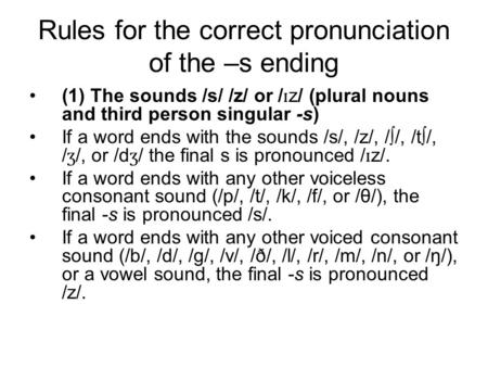 Rules for the correct pronunciation of the –s ending (1) The sounds /s/ /z/ or / ɪ z/ (plural nouns and third person singular -s) If a word ends with the.