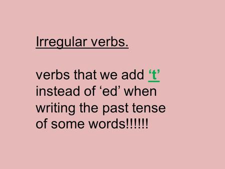 Irregular verbs. verbs that we add ‘t’ instead of ‘ed’ when writing the past tense of some words!!!!!!