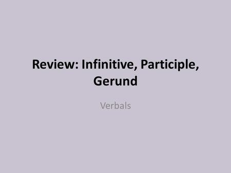 Review: Infinitive, Participle, Gerund Verbals. Standard ELACC8L1: Demonstrate command of the conventions of standard English grammar and usage when writing.