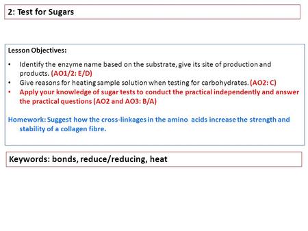 2: Test for Sugars Lesson Objectives: Identify the enzyme name based on the substrate, give its site of production and products. (AO1/2: E/D) Give reasons.