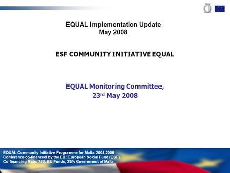 EQUAL Community Initiative Programme for Malta 2004-2006 Conference co-financed by the EU: European Social Fund (ESF) Co-financing Rate: 75% EU Funds;