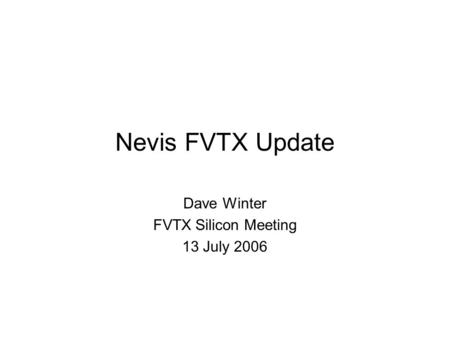 Nevis FVTX Update Dave Winter FVTX Silicon Meeting 13 July 2006.